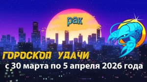 Гороскоп удачи с 30 марта по 5 апреля 2026 года. Рак