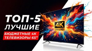 ТОП-5! ЛУЧШИЕ НЕДОРОГИЕ 4К ТЕЛЕВИЗОРЫ 65 дюймов в 2026 году: Xiaomi, Samsung, TCL, Hisense, Skyworth