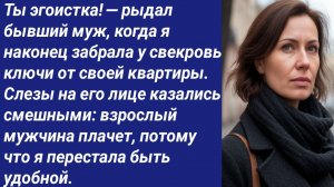 Истории со  Смыслом/Ты эгоистка! — рыдал бывший муж, когда я наконец забрала у свекровь ключи...