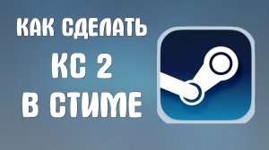 Как сделать кс 2 в стиме