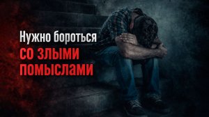 Нужно бороться со злыми помыслами