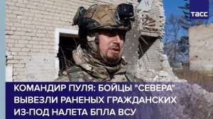 Командир Пуля: бойцы "Севера" вывезли раненых гражданских из-под налета БПЛА ВСУ