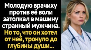 ИСТОРИИ ИЗ ЖИЗНИ/Молодую врачиху против её воли затолкал в машину странный мужчина. Но то, что он хо