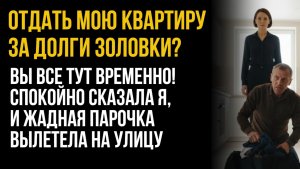 Отдать мою квартиру за долги золовки? Вы все тут временно! |Аудио рассказы|Жизненные истории