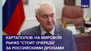 Картаполов: на мировом рынке "стоит очередь" за российскими дронами