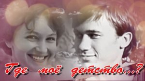 ГДЕ  МОЁ  ДЕТСТВО...?