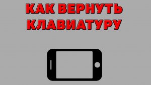 Как вернуть клавиатуру на Телефоне