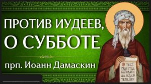 ПРОТИВ ИУДЕЕВ, О СУББОТЕ _ прп. Иоанн Дамаскин