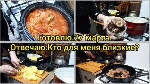 Готовлю.27 марта.Отвечаю: Кто для меня близкие?