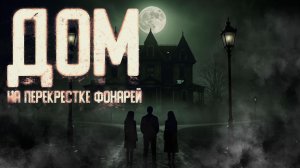 ДОМ НА ПЕРЕКРЕСТКЕ ФОНАРЕЙ. Страшные истории на ночь. Мистика. Хоррор