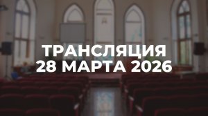 Субботняя трансляция служения. 28.03.2026