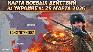 Карта боевых действий на Украине на 29 марта 2026 Разгром гарнизона ВСУ в Константиновке