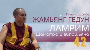Досточтимый геше-лхарамба Жамьянг Гедун. Ламрим. Шаматха и випашьяна. (Часть 42)