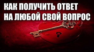 КАК ПОЛУЧИТЬ ОТВЕТ НА ЛЮБОЙ СВОЙ ВОПРОС