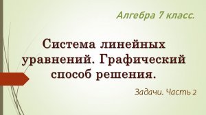 Алгебра 7. Система линейных уравнений. Графический способ решения. Задачи. Часть 2.