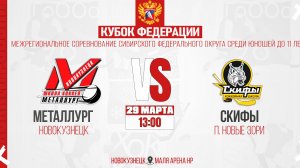 29.03.2026г. МЕТАЛЛУРГ (Новокузнецк)-СКИФЫ (п. Новые Зори). Кубок Федерации. Юноши  2015 г.р.