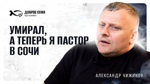 🟦 «УМИРАЛ, а теперь Я-ПАСТОР в Сочи». Александр ЧИЖИКОВ. История ЖИЗНИ.