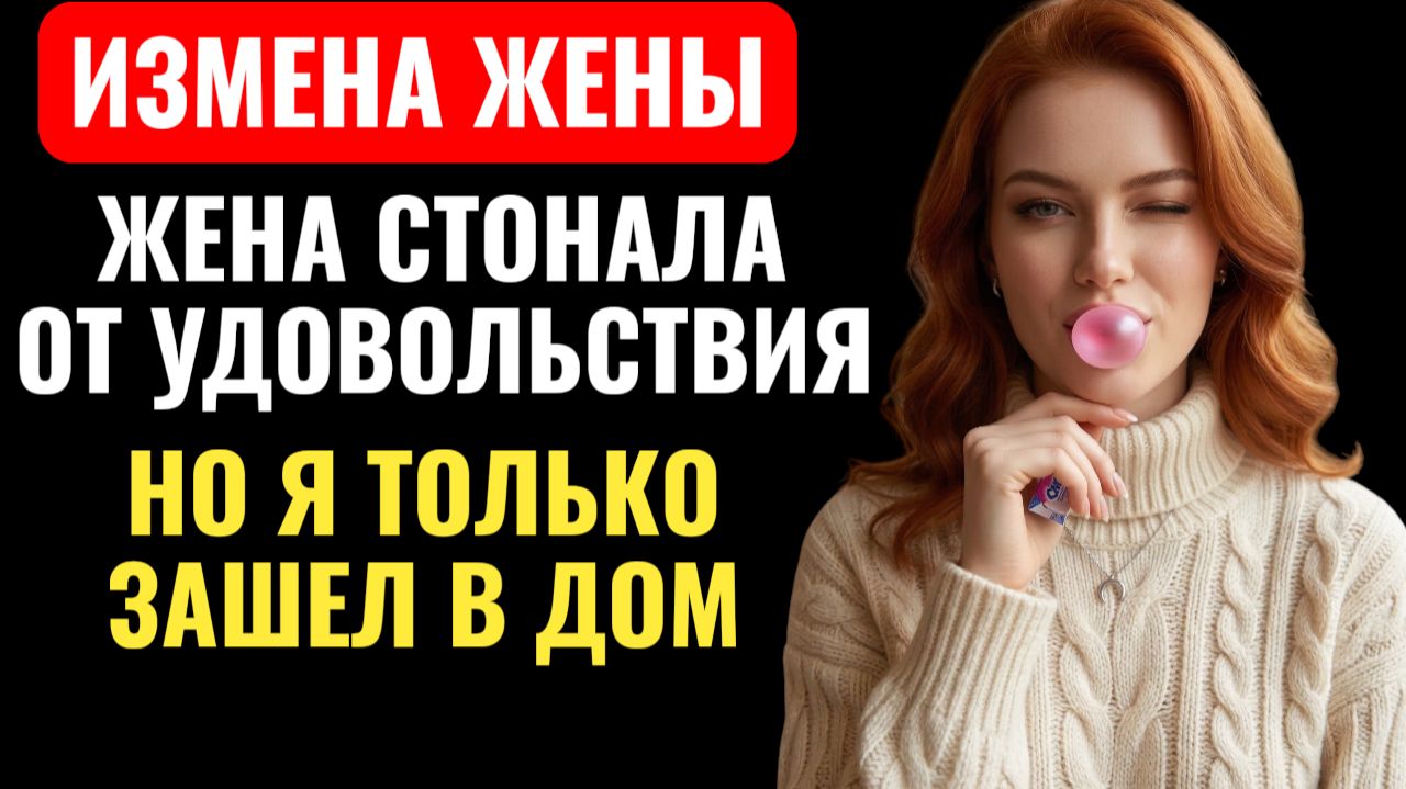ЖЕНА СТОНАЛА ОТ УДОВОЛЬСТВИЯ… НО я только зашел...