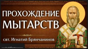 ПРОХОЖДЕНИЕ МЫТАРСТВ  свт. Игнатий Брянчанинов
