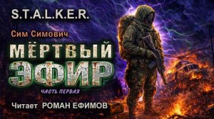 S.T.A.L.K.E.R. Мёртвый эфир (аудиокнига). Часть 1. ФАНТАСТИКА. Сим Симович. Читает Роман Ефимов.