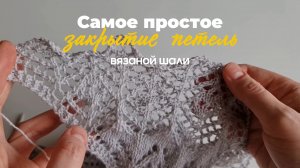 Самое простое закрытие петель вязаной шали.  Подходит для новичков