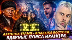 АЯТОЛЛА ТРАМП - ВЛАДЫКА ВОСТОКА | ЯДЕРНЫЕ ПОЯСА ИРАНЦЕВ