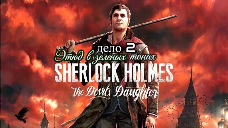 Sherlock Holmes - The Devil's Daughter( дело 2-этюд в зеленых тонах )
