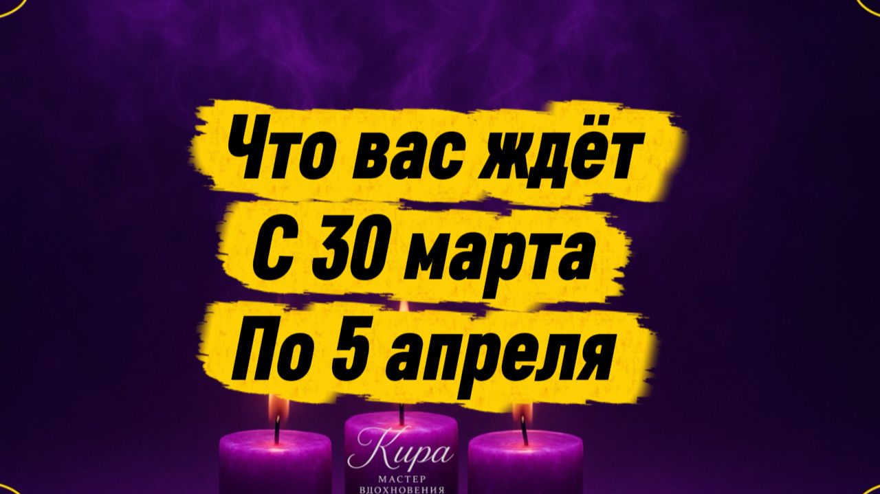 Что вас ждёт с 30 марта по 5 апреля .