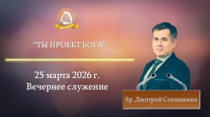 2026.03.25 "Ты проект Бога" Дмитрий Степаненко | Вечернее служение