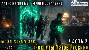 Алекс Нагорный и Юрий Маскаленко "Не в магии счастье" (книга 5) "Рекруты магов Руссии" (часть 2)