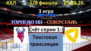 Хоккей. ТОРПЕДОНН - СЕВЕРСТАЛЬ. 27.03.26. 1/8 ФИНАЛА. 3 игра. Начало в 19.30  Текстовая трансляция.