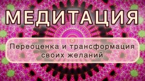 Переоценка и трансформация своих желаний. Трансформационная МЕДИТАЦИЯ. Высокие вибрации.