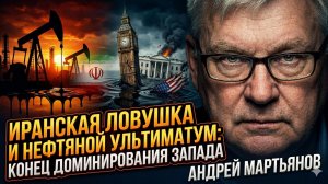 ⛽️Андрей Мартьянов | Иранская ловушка и нефтяной ультиматум: Конец доминирования Запада