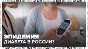 В России может начаться эпидемия сахарного диабета - Москва 24