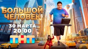 ≪Большой человек≫: премьера 1 сезона - 30 марта 2026 г. на "ТНТ" (тв-ролик)