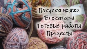 Вязовлог. Покупка пряжи. Блокаторы. Готовые работы. Процессы.
