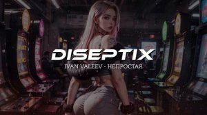 Ivan Valeev - Непростая (Diseptix Remix)
