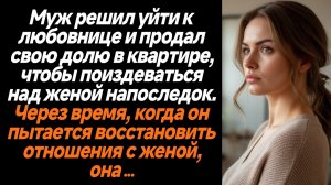 Жизненные истории/Муж решил уйти к любовнице и продал свою долю в квартире, чтобы поиздеваться над ж