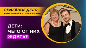 Дети: чего от них ждать? И ждать ли? | Нина Зверева и Петр Антонец #семейноедело