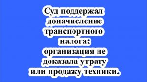 Суд поддержал доначисление транспортного налога: организация не доказала утрату или продажу техники.