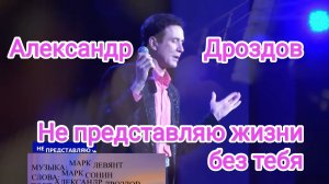 Александр Дроздов. «Не представляю жизни без тебя!». Музыка: Марк Левянт. Слова: Марк Сонин.