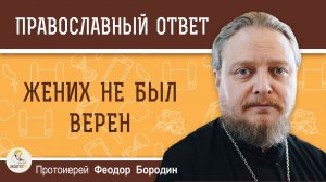 Жених не был верен.  Протоиерей Феодор Бородин