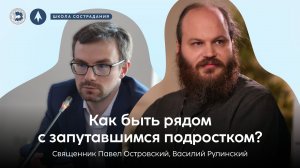 Школа сострадания | Как быть рядом с запутавшимся подростком? | священник Павел Островский