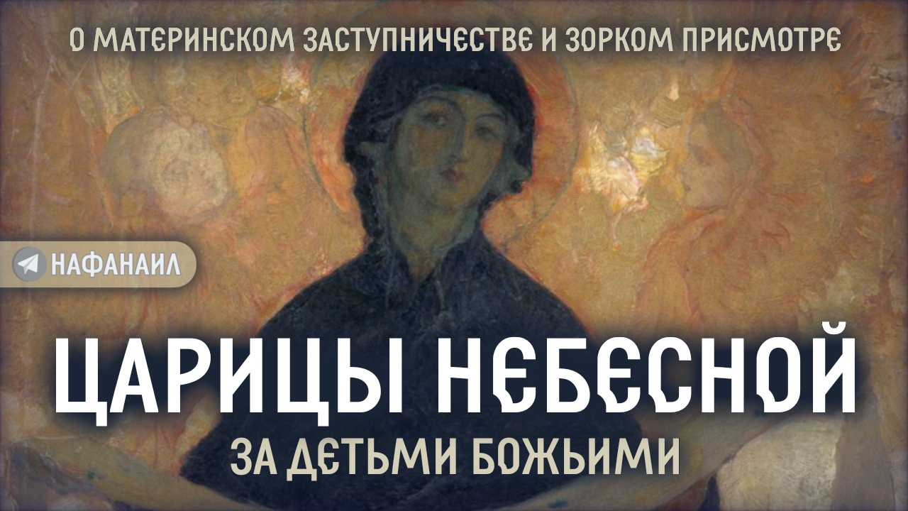 О материнском заступничестве и зорком присмотре Царицы Небесной за детьми Божьими