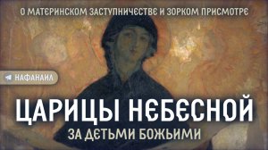 О материнском заступничестве и зорком присмотре Царицы Небесной за детьми Божьими