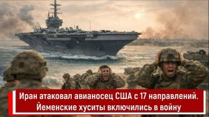 Иран атаковал авианосец США с 17 направлений. Йеменские хуситы включились в войну