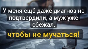Истории из жизни \ У меня ещё даже диагноз не подтвердили, а муж уже..