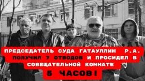 ПРЕДСЕДАТЕЛЬ СУДА ГАТАУЛЛИН  Р.А. ПОЛУЧИЛ 7 ОТВОДОВ И ПРОСИДЕЛ В СОВЕЩАТЕЛЬНОЙ КОМНАТЕ 5 ЧАСОВ! #суд