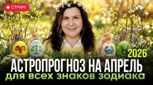 АПРЕЛЬ 2026: судьбоносный месяц? Подробный прогноз по всем знакам зодиака