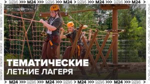 Родителям предложили отправить детей в тематические лагеря во время летних каникул - Москва 24